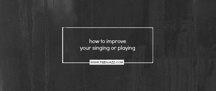 How to Improve Your Singing or Playing | Teen Jazz